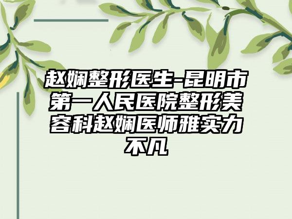 赵娴整形医生-昆明市第一人民医院整形美容科赵娴医师雅实力不凡