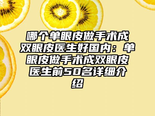 哪个单眼皮做手术成双眼皮医生好国内：单眼皮做手术成双眼皮医生前50名详细介绍
