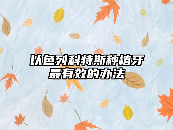 以色列科特斯种植牙最有效的办法