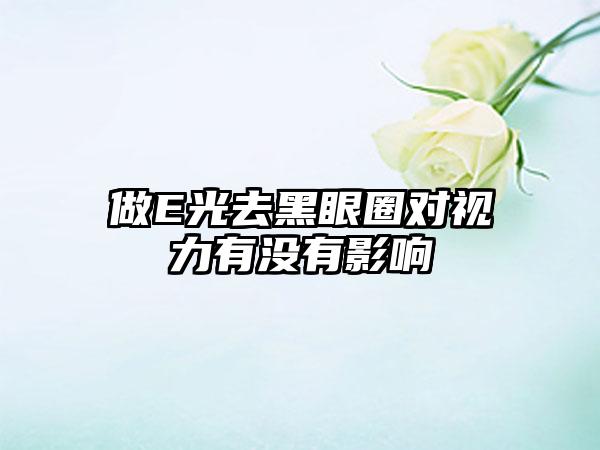 做E光去黑眼圈对视力有没有影响