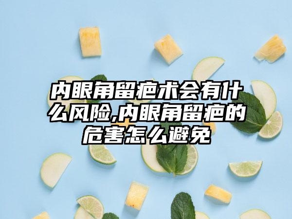 内眼角留疤术会有什么风险,内眼角留疤的危害怎么避免