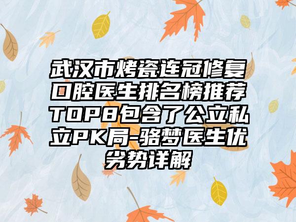 武汉市烤瓷连冠修复口腔医生排名榜推荐TOP8包含了公立私立PK局-骆梦医生优劣势详解