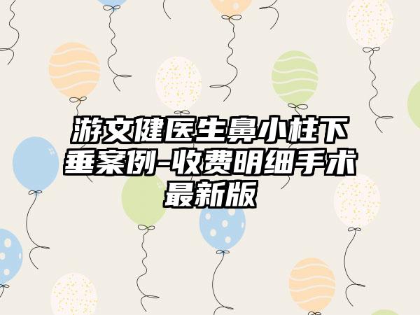 游文健医生鼻小柱下垂案例-收费明细手术最新版