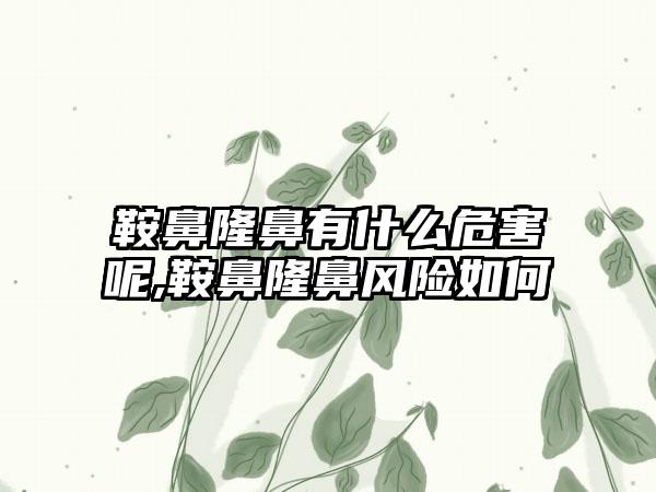 鞍鼻隆鼻有什么危害呢,鞍鼻隆鼻风险如何