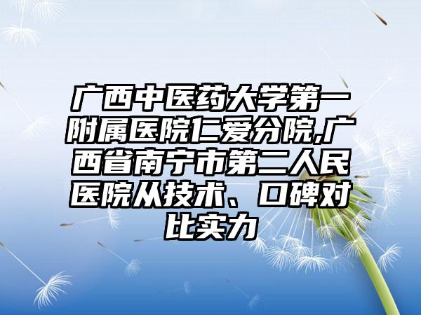 广西中医药大学第一附属医院仁爱分院,广西省南宁市第二人民医院从技术、口碑对比实力