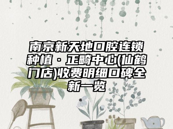 南京新天地口腔连锁种植·正畸中心(仙鹤门店)收费明细口碑全新一览