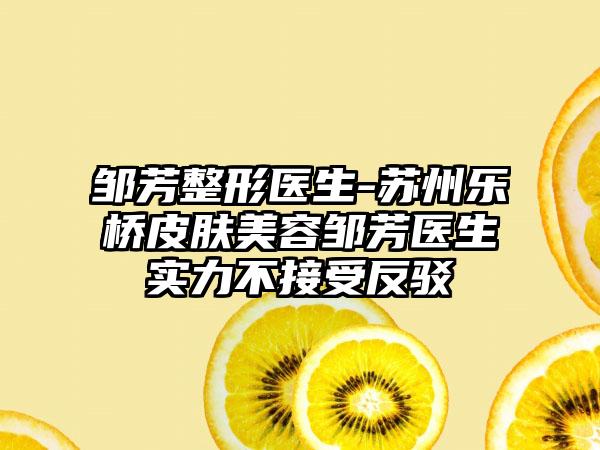 邹芳整形医生-苏州乐桥皮肤美容邹芳医生实力不接受反驳