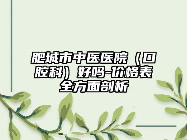 肥城市中医医院（口腔科）好吗-价格表全方面剖析