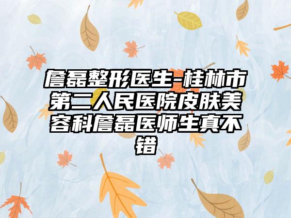 詹磊整形医生-桂林市第二人民医院皮肤美容科詹磊医师生真不错