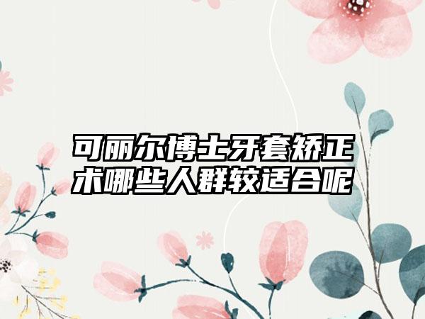 可丽尔博士牙套矫正术哪些人群较适合呢