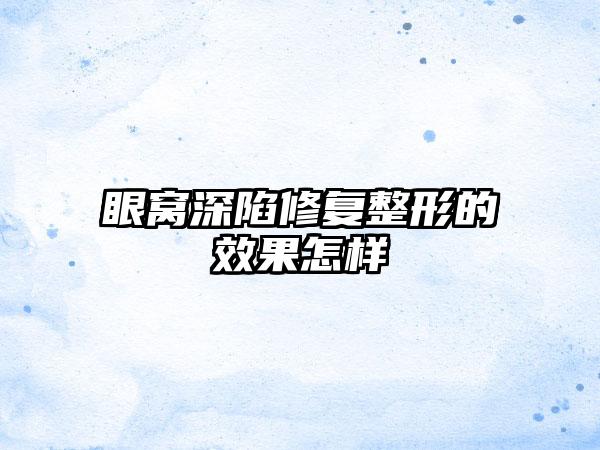 眼窝深陷修复整形的效果怎样