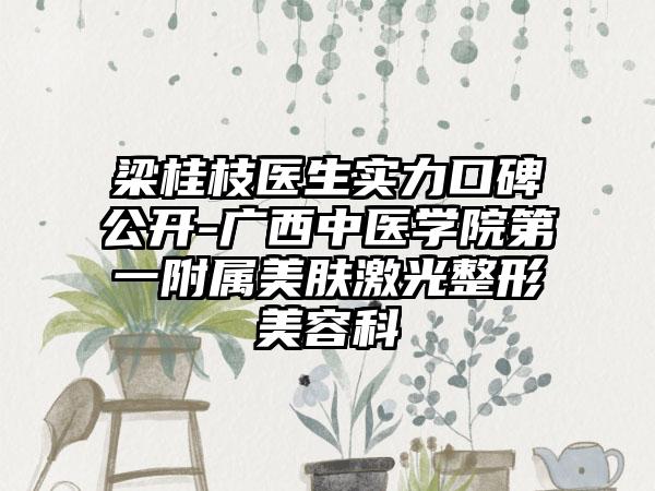 梁桂枝医生实力口碑公开-广西中医学院第一附属美肤激光整形美容科