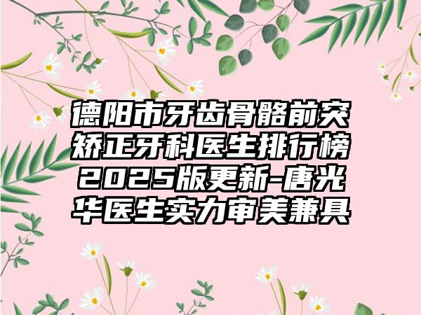 德阳市牙齿骨骼前突矫正牙科医生排行榜2025版更新-唐光华医生实力审美兼具