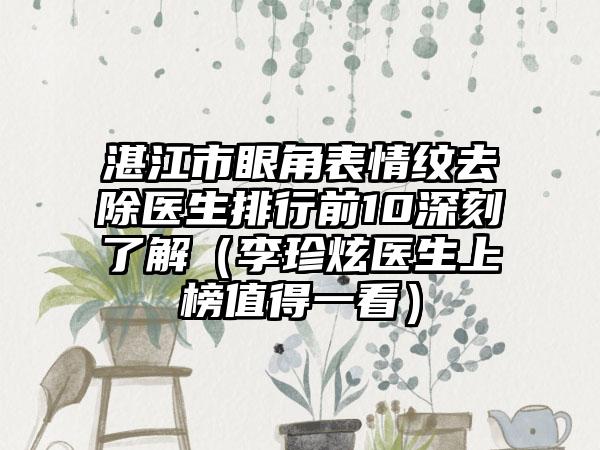 湛江市眼角表情纹去除医生排行前10深刻了解（李珍炫医生上榜值得一看）