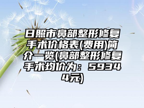 日照市鼻部整形修复手术价格表(费用)简介一览(鼻部整形修复手术均价为：59344元)