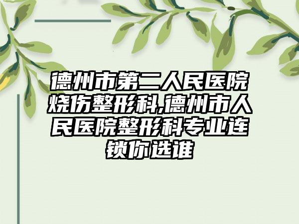 德州市第二人民医院烧伤整形科,德州市人民医院整形科专业连锁你选谁