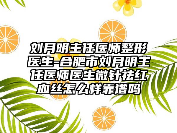 刘月明主任医师整形医生-合肥市刘月明主任医师医生微针祛红血丝怎么样靠谱吗