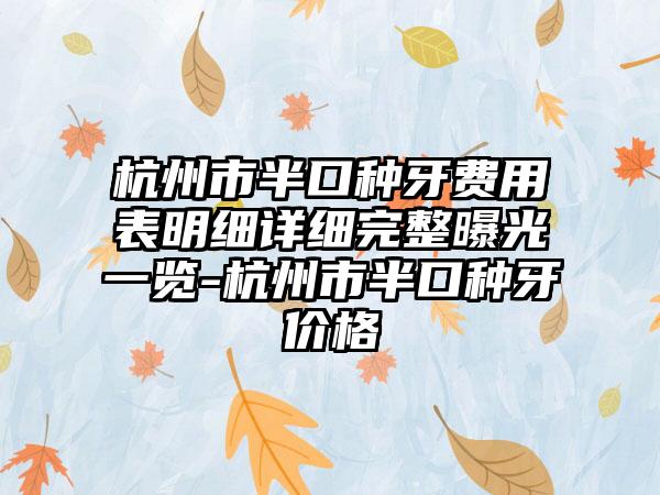 杭州市半口种牙费用表明细详细完整曝光一览-杭州市半口种牙价格