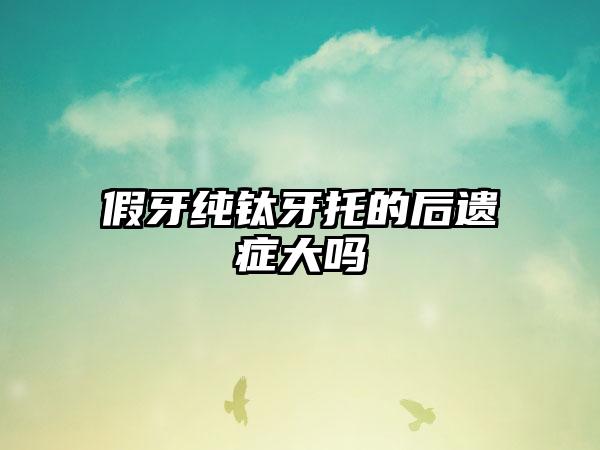 假牙纯钛牙托的后遗症大吗