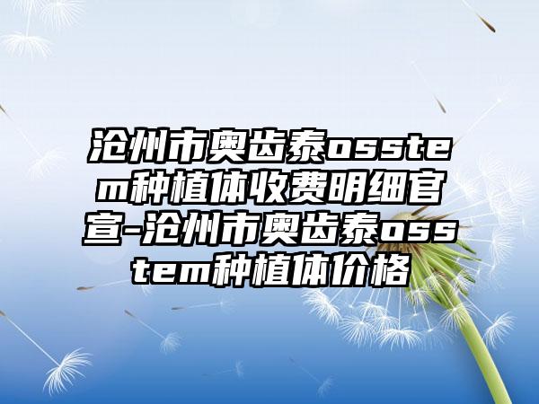 沧州市奥齿泰osstem种植体收费明细官宣-沧州市奥齿泰osstem种植体价格