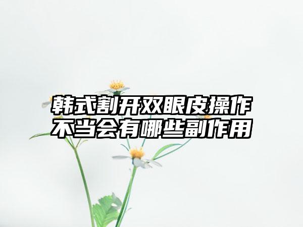 韩式割开双眼皮操作不当会有哪些副作用