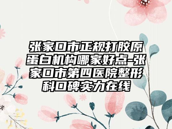张家口市正规打胶原蛋白机构哪家好点-张家口市第四医院整形科口碑实力在线