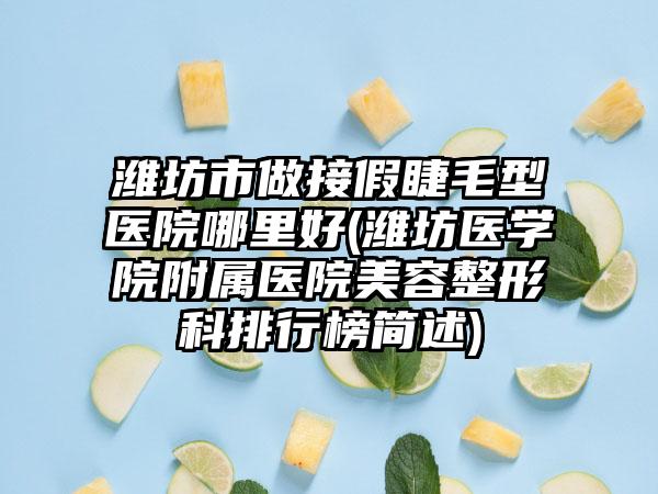 潍坊市做接假睫毛型医院哪里好(潍坊医学院附属医院美容整形科排行榜简述)