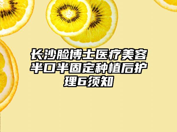 长沙脸博士医疗美容半口半固定种植后护理6须知