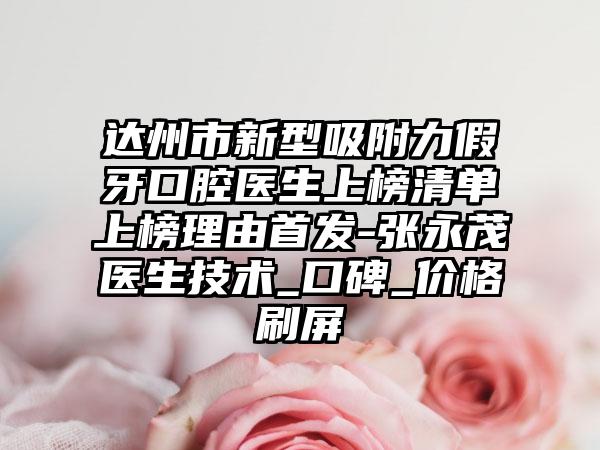 达州市新型吸附力假牙口腔医生上榜清单上榜理由首发-张永茂医生技术_口碑_价格刷屏