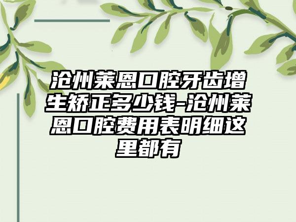 沧州莱恩口腔牙齿增生矫正多少钱-沧州莱恩口腔费用表明细这里都有