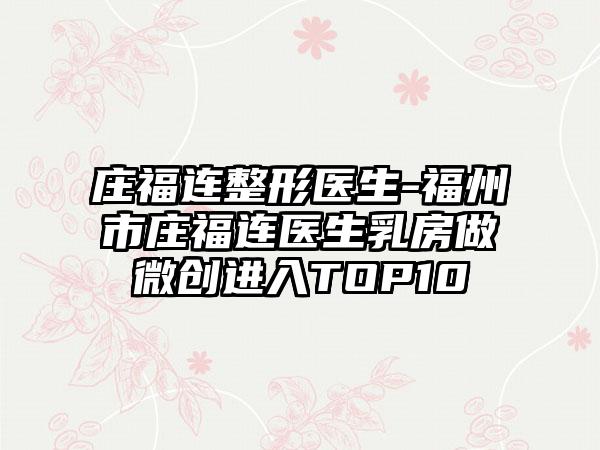 庄福连整形医生-福州市庄福连医生乳房做微创进入TOP10