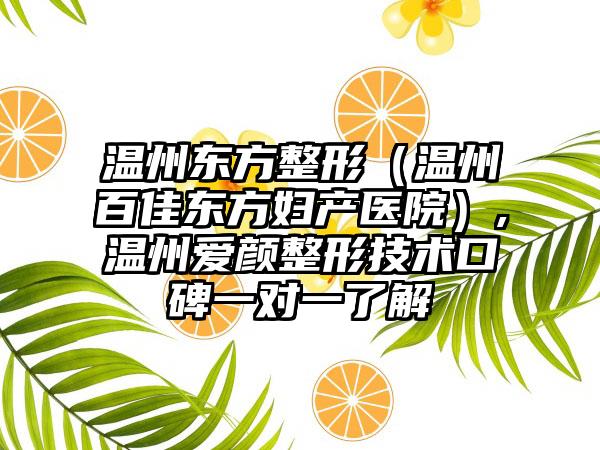 温州东方整形（温州百佳东方妇产医院）,温州爱颜整形技术口碑一对一了解