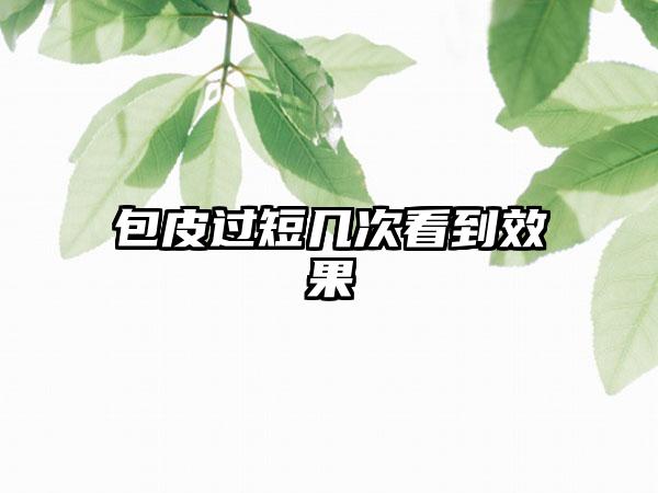 包皮过短几次看到效果
