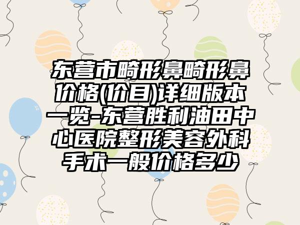 东营市畸形鼻畸形鼻价格(价目)详细版本一览-东营胜利油田中心医院整形美容外科手术一般价格多少