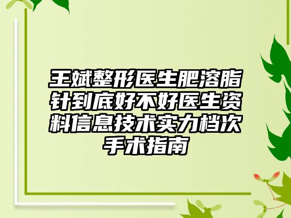 王斌整形医生肥溶脂针到底好不好医生资料信息技术实力档次手术指南
