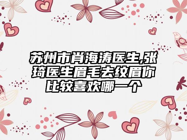 苏州市肖海涛医生,张琦医生眉毛去纹眉你比较喜欢哪一个