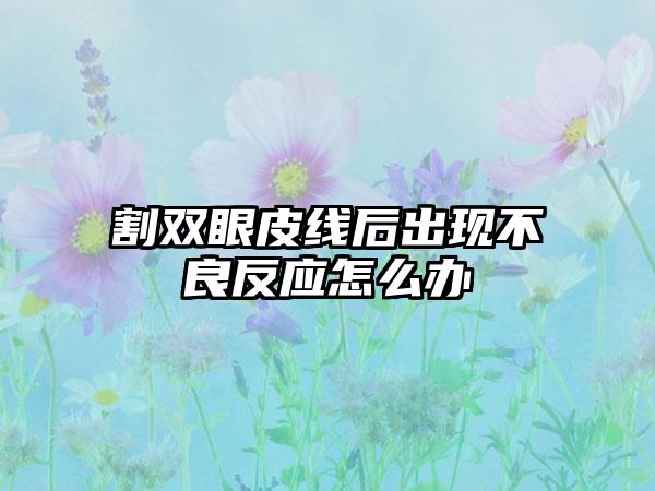 割双眼皮线后出现不良反应怎么办
