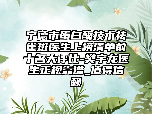 宁德市蛋白酶技术祛雀斑医生上榜清单前十名大评比-樊宇龙医生正规靠谱_值得信赖