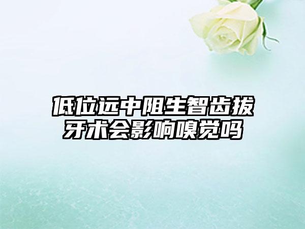 低位远中阻生智齿拔牙术会影响嗅觉吗