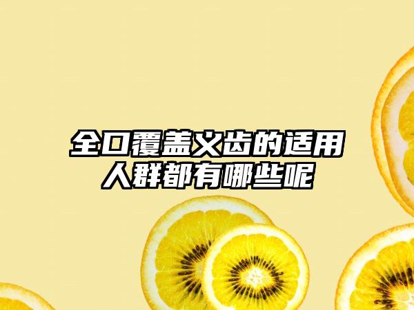 全口覆盖义齿的适用人群都有哪些呢