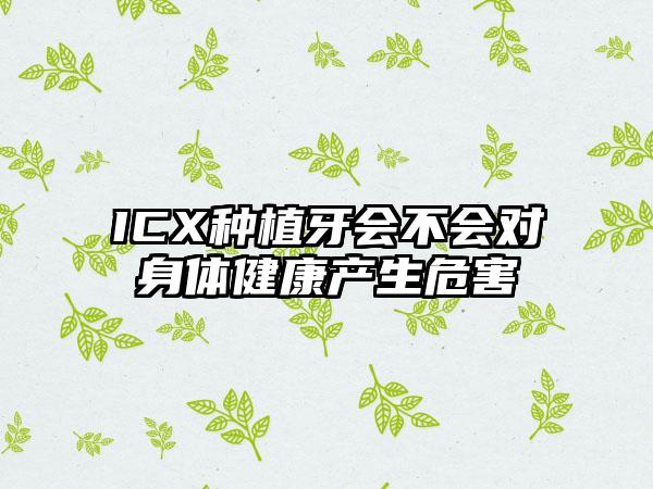 ICX种植牙会不会对身体健康产生危害