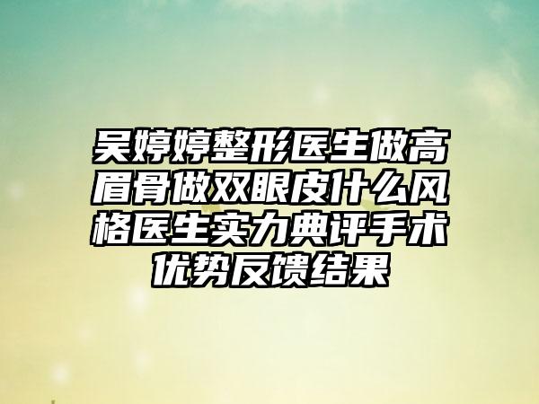 吴婷婷整形医生做高眉骨做双眼皮什么风格医生实力典评手术优势反馈结果