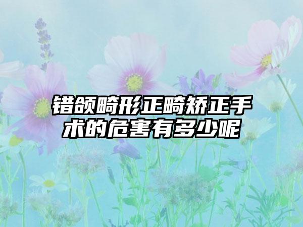 错颌畸形正畸矫正手术的危害有多少呢