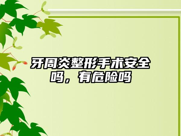 牙周炎整形手术安全吗，有危险吗