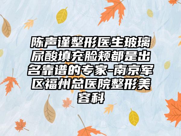 陈声谨整形医生玻璃尿酸填充脸颊都是出名靠谱的专家-南京军区福州总医院整形美容科