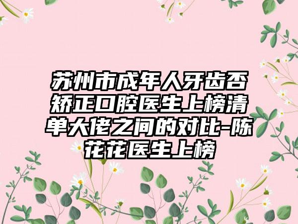 苏州市成年人牙齿否矫正口腔医生上榜清单大佬之间的对比-陈花花医生上榜
