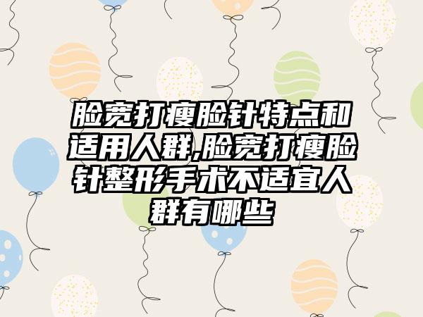 脸宽打瘦脸针特点和适用人群,脸宽打瘦脸针整形手术不适宜人群有哪些