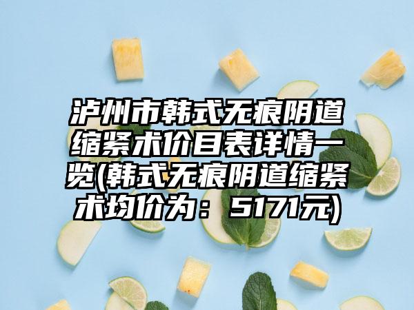 泸州市韩式无痕阴道缩紧术价目表详情一览(韩式无痕阴道缩紧术均价为：5171元)