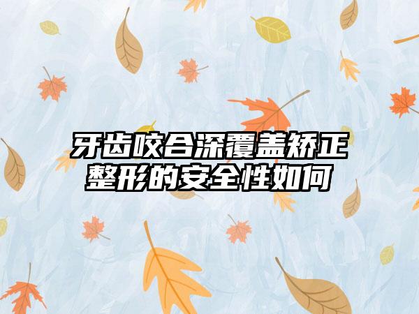 牙齿咬合深覆盖矫正整形的安全性如何