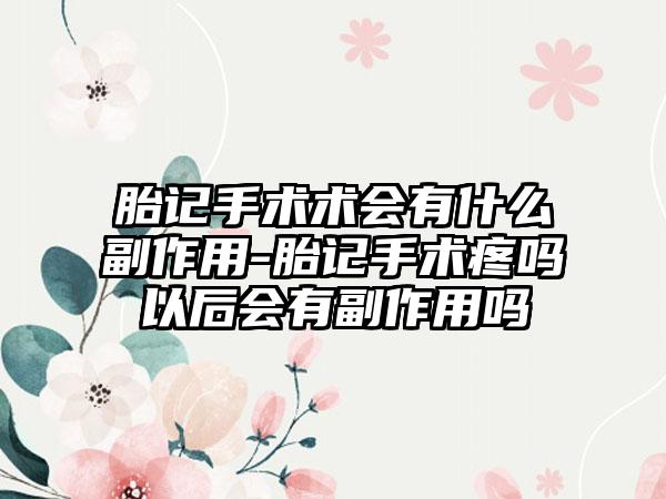 胎记手术术会有什么副作用-胎记手术疼吗以后会有副作用吗